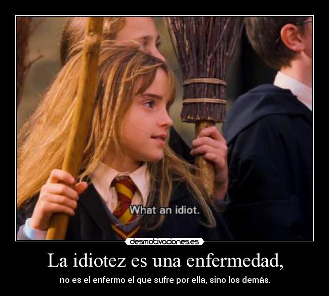 La idiotez es una enfermedad, -