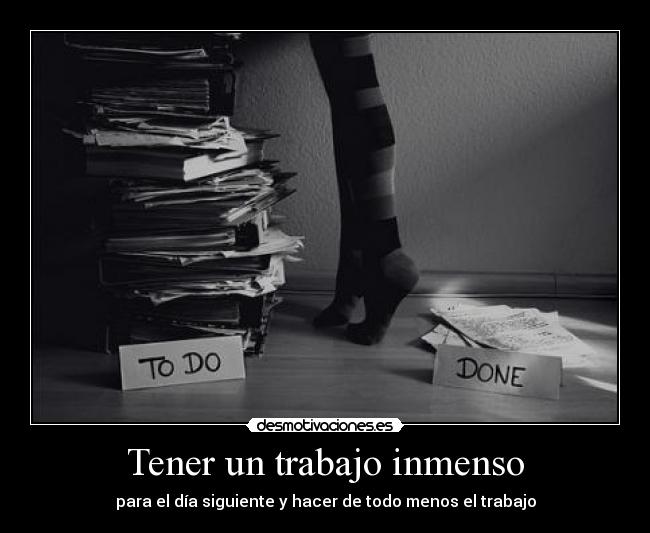 Tener un trabajo inmenso - para el día siguiente y hacer de todo menos el trabajo