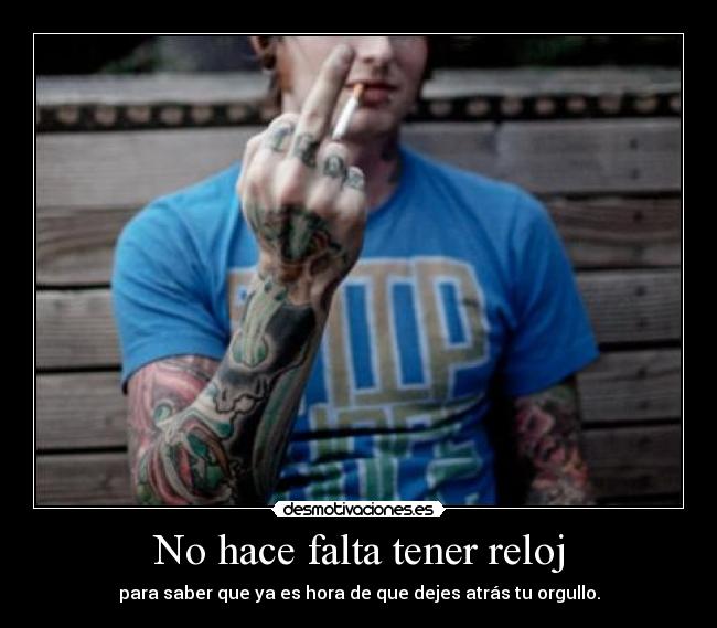 No hace falta tener reloj - para saber que ya es hora de que dejes atrás tu orgullo.