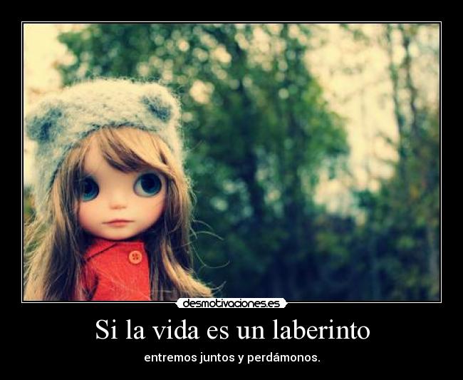Si la vida es un laberinto - entremos juntos y perdámonos.