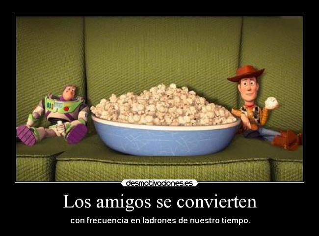 Los amigos se convierten - con frecuencia en ladrones de nuestro tiempo.