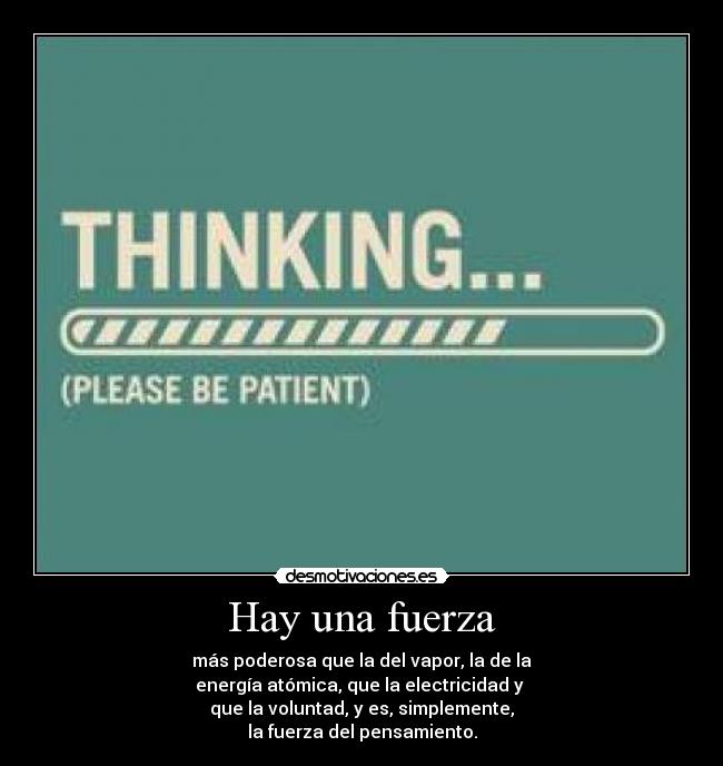 Hay una fuerza - más poderosa que la del vapor, la de la
energía atómica, que la electricidad y 
que la voluntad, y es, simplemente,
la fuerza del pensamiento.