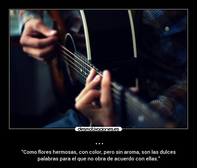 ... - “Como flores hermosas, con color, pero sin aroma, son las dulces
palabras para el que no obra de acuerdo con ellas.”