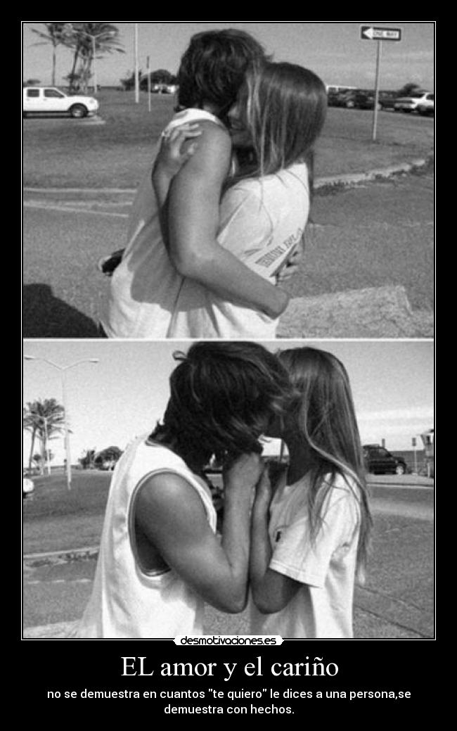 EL amor y el cariño - no se demuestra en cuantos te quiero le dices a una persona,se
demuestra con hechos.