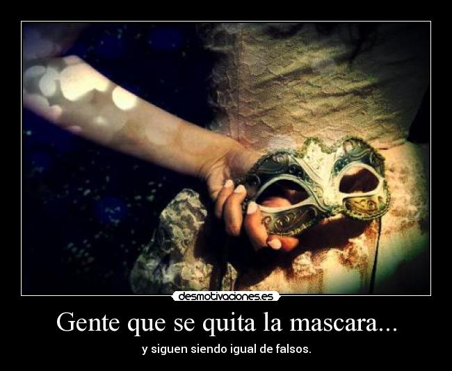 Gente que se quita la mascara... - y siguen siendo igual de falsos.
