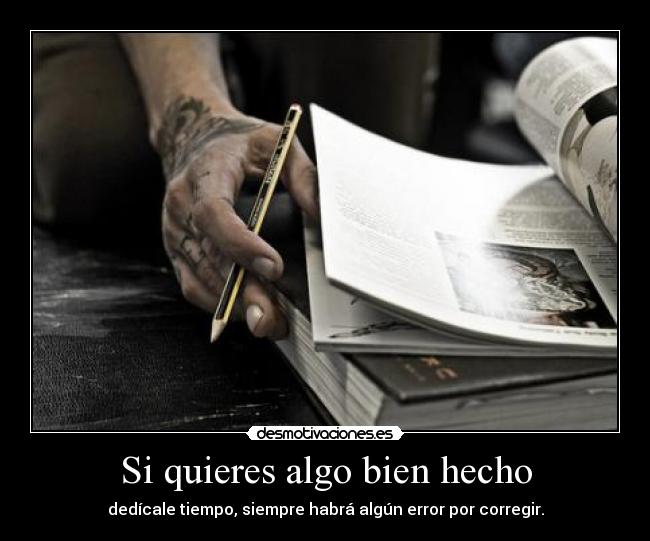 Si quieres algo bien hecho - dedícale tiempo, siempre habrá algún error por corregir.