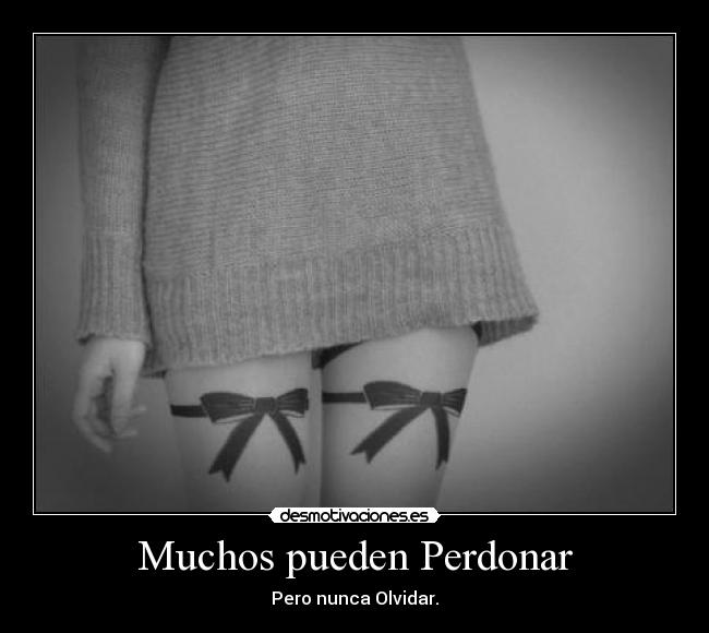 Muchos pueden Perdonar - Pero nunca Olvidar.