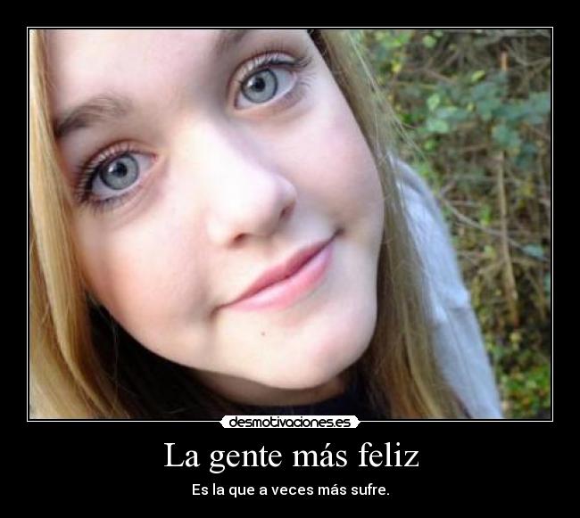 La gente más feliz - Es la que a veces más sufre.