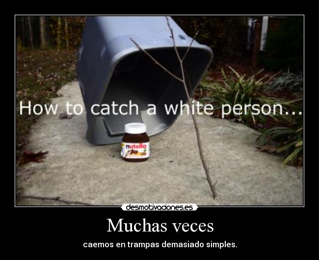 Muchas veces - caemos en trampas demasiado simples.