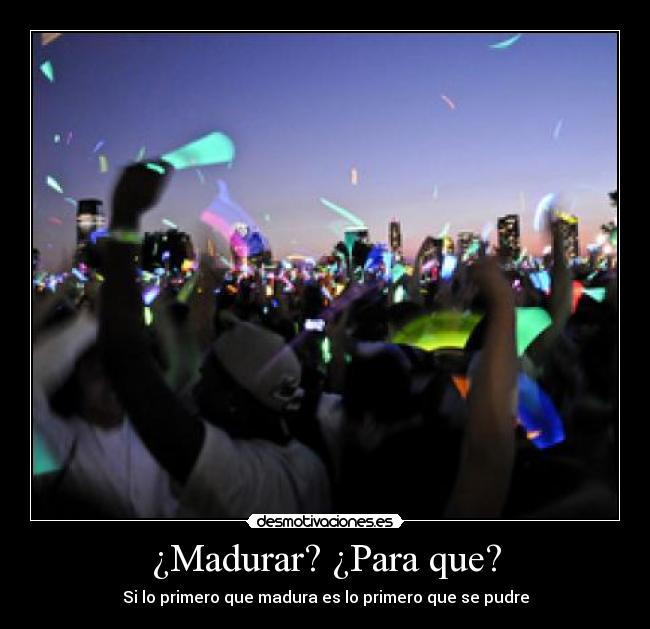 ¿Madurar? ¿Para que? - 