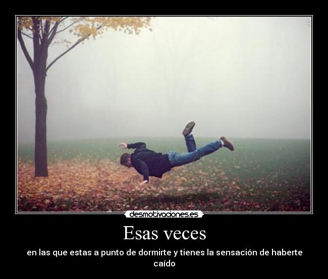 Esas veces - en las que estas a punto de dormirte y tienes la sensación de haberte caído