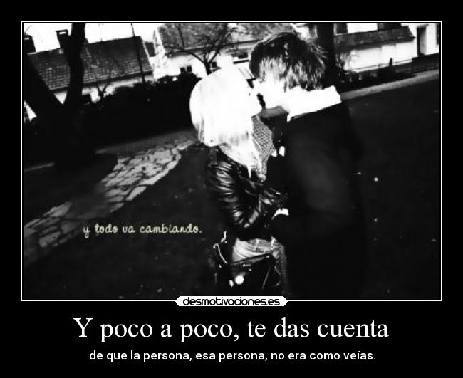Y poco a poco, te das cuenta - 