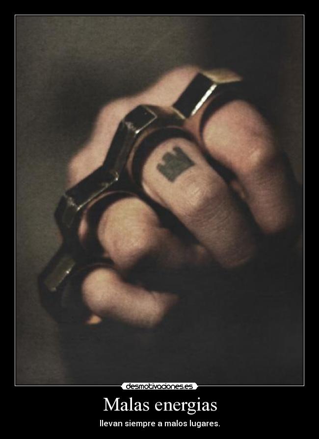 Malas energias - llevan siempre a malos lugares.