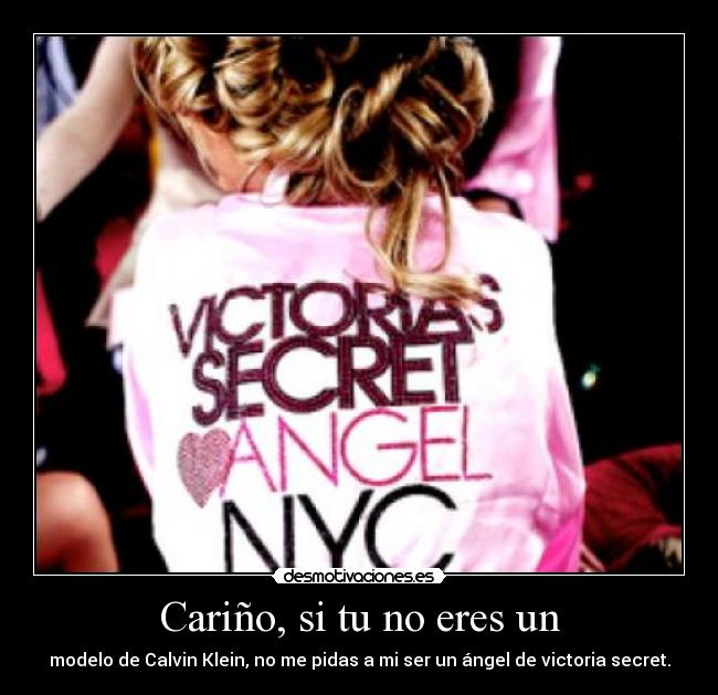 Cariño, si tu no eres un - modelo de Calvin Klein, no me pidas a mi ser un ángel de victoria secret.