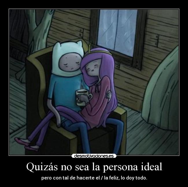 Quizás no sea la persona ideal - pero con tal de hacerte el / la feliz, lo doy todo.