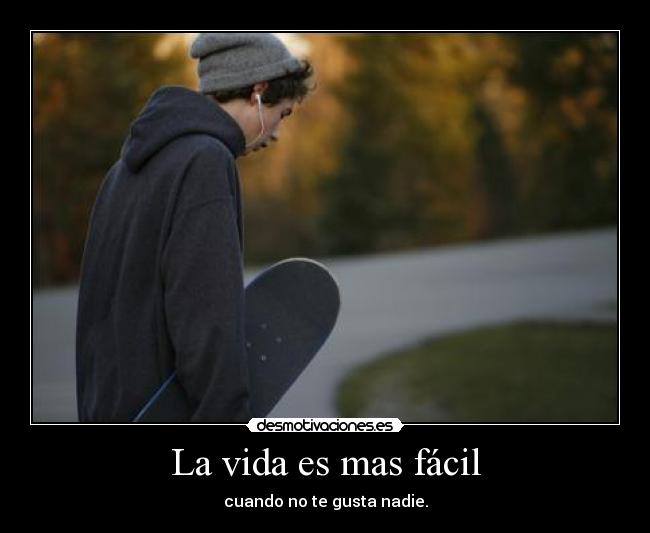 La vida es mas fácil - cuando no te gusta nadie.