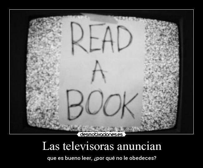 Las televisoras anuncian - que es bueno leer, ¿por qué no le obedeces?