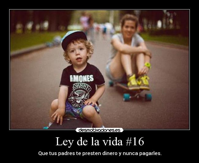 Ley de la vida #16 - Que tus padres te presten dinero y nunca pagarles.
