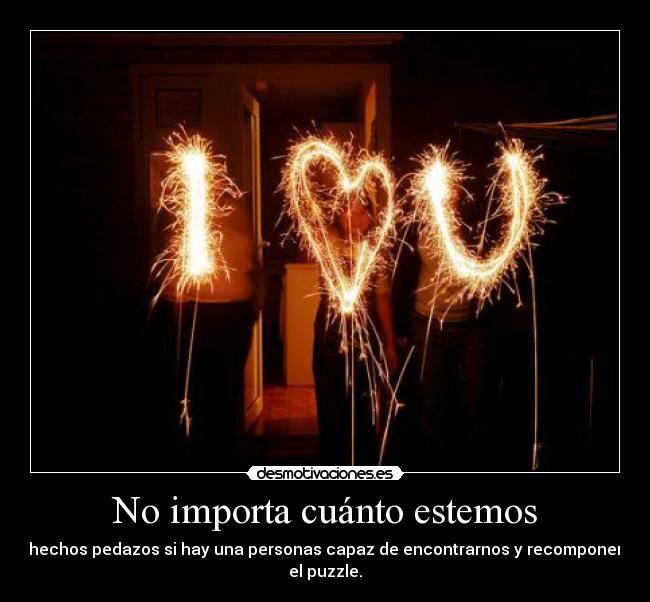 No importa cuánto estemos - hechos pedazos si hay una personas capaz de encontrarnos y recomponer el puzzle.