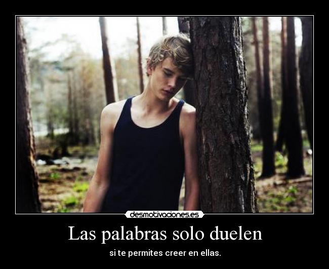 Las palabras solo duelen - si te permites creer en ellas.