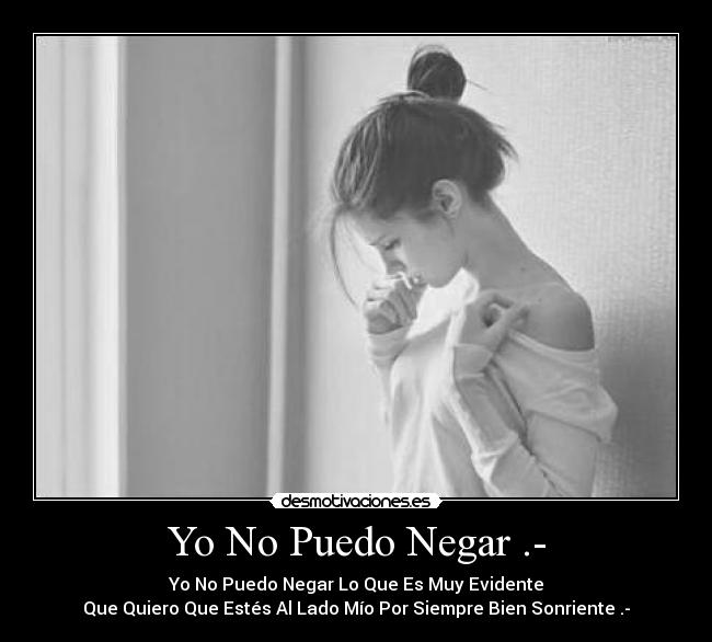 Yo No Puedo Negar .- - Yo No Puedo Negar Lo Que Es Muy Evidente
Que Quiero Que Estés Al Lado Mío Por Siempre Bien Sonriente .-