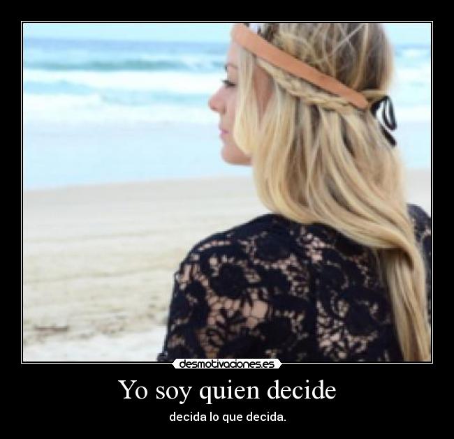 Yo soy quien decide - decida lo que decida.