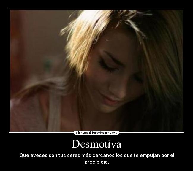 Desmotiva - Que aveces son tus seres más cercanos los que te empujan por el precipicio.