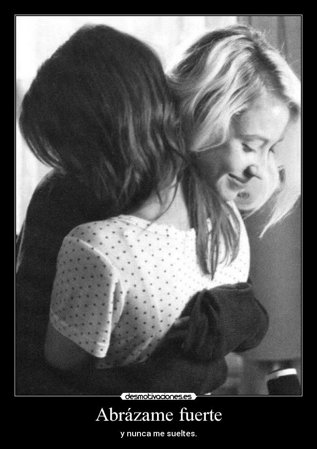 Abrázame fuerte - y nunca me sueltes.