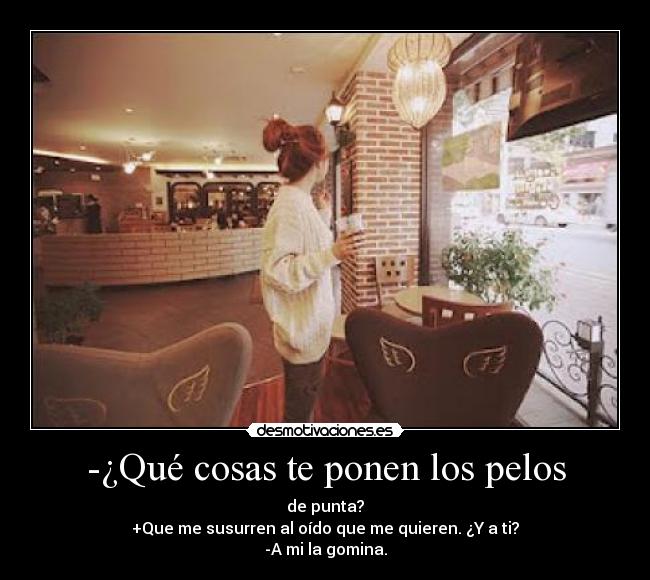 -¿Qué cosas te ponen los pelos - 