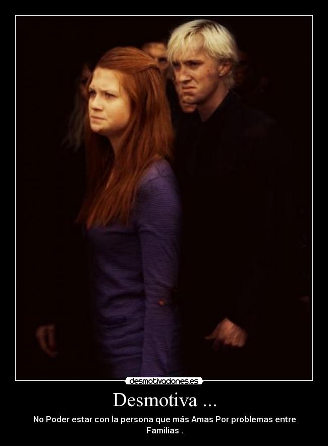Desmotiva ... - No Poder estar con la persona que más Amas Por problemas entre Familias .