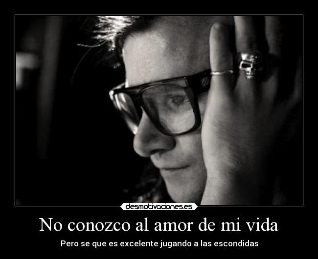 No conozco al amor de mi vida - Pero se que es excelente jugando a las escondidas