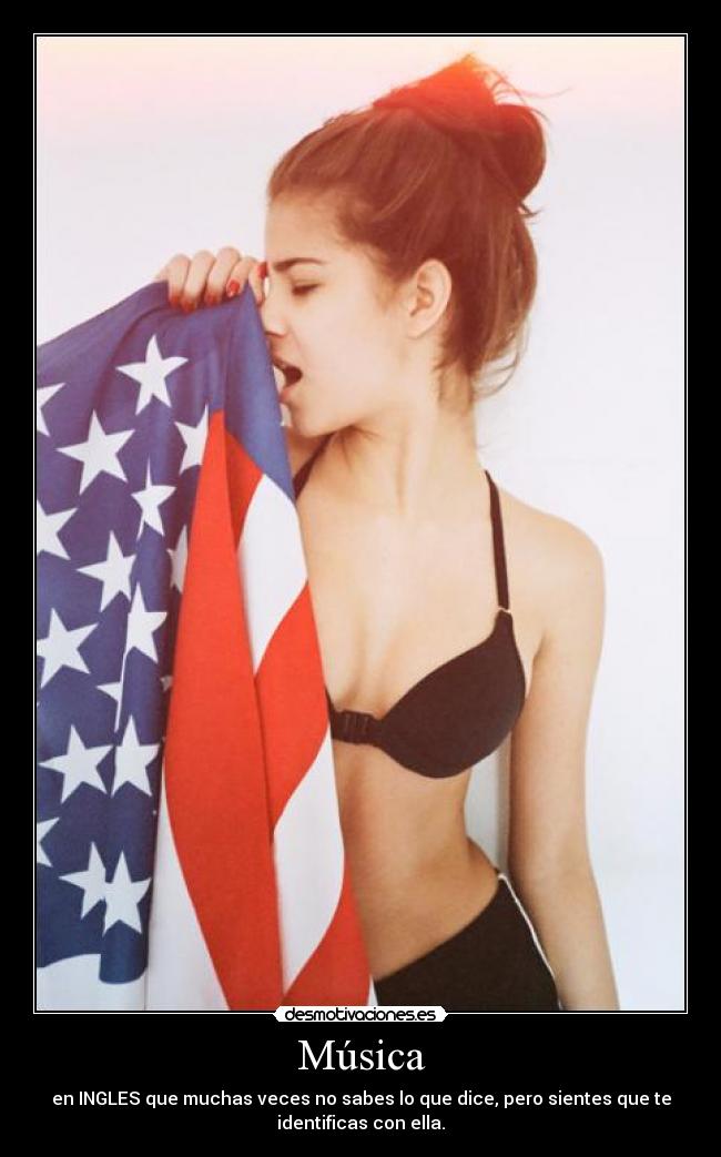 Música - en INGLES que muchas veces no sabes lo que dice, pero sientes que te
identificas con ella.