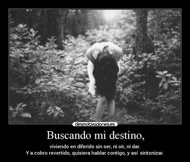 Buscando mi destino, - viviendo en diferido sin ser, ni oír, ni dar.
Y a cobro revertido, quisiera hablar contigo, y así  sintonizar.