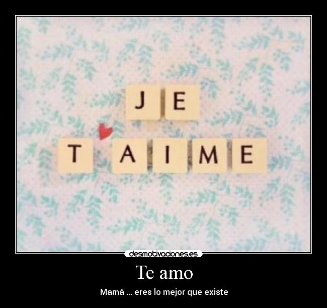 Te amo - Mamá ... eres lo mejor que existe