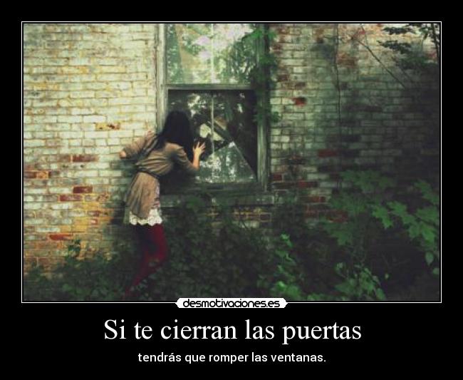 Si te cierran las puertas - tendrás que romper las ventanas.