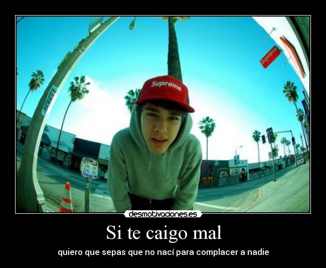 Si te caigo mal - quiero que sepas que no nací para complacer a nadie