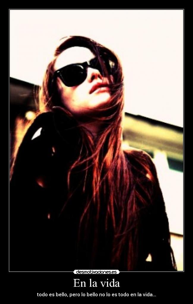 En la vida - todo es bello, pero lo bello no lo es todo en la vida...