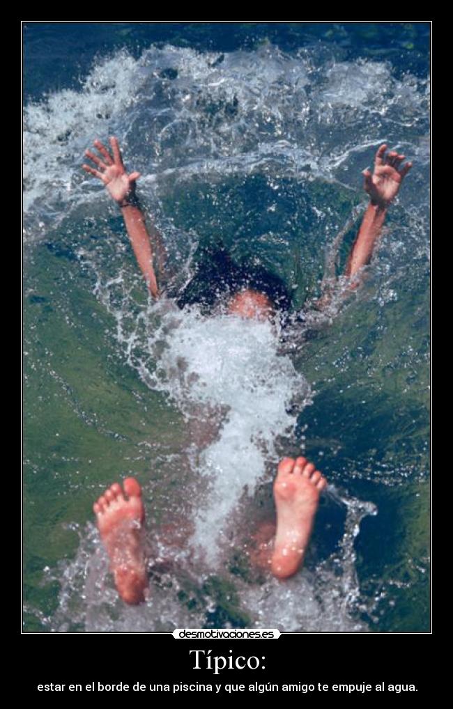 Típico: - estar en el borde de una piscina y que algún amigo te empuje al agua.