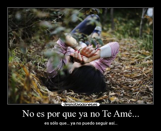 No es por que ya no Te Amé... - es sólo que... ya no puedo seguir así...