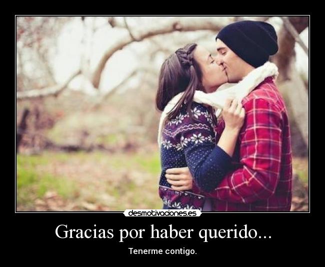 Gracias por haber querido... - Tenerme contigo.
