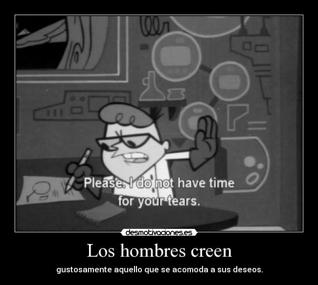 Los hombres creen - gustosamente aquello que se acomoda a sus deseos.