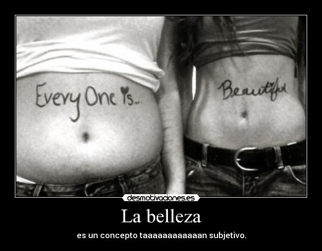 La belleza - es un concepto taaaaaaaaaaaan subjetivo.