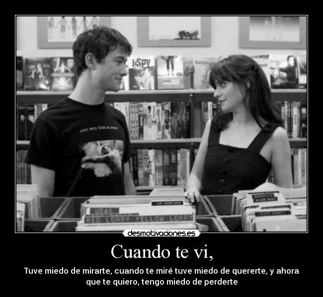 Cuando te vi, - Tuve miedo de mirarte, cuando te miré tuve miedo de quererte, y ahora
que te quiero, tengo miedo de perderte