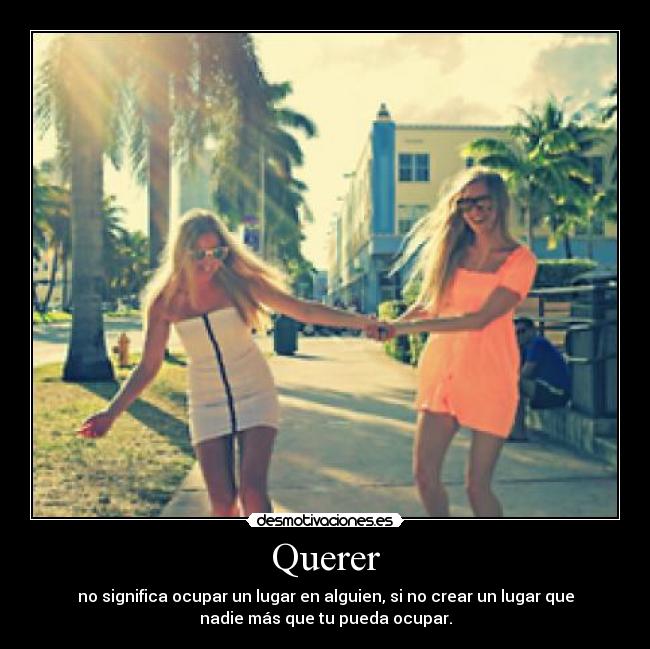 Querer - no significa ocupar un lugar en alguien, si no crear un lugar que
nadie más que tu pueda ocupar.