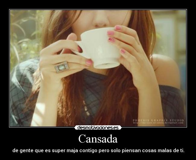 Cansada - de gente que es super maja contigo pero solo piensan cosas malas de ti.