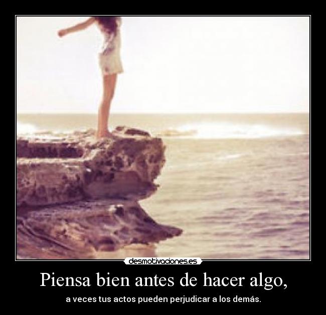 Piensa bien antes de hacer algo, - 