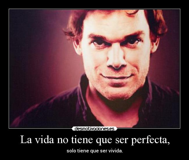 La vida no tiene que ser perfecta, -