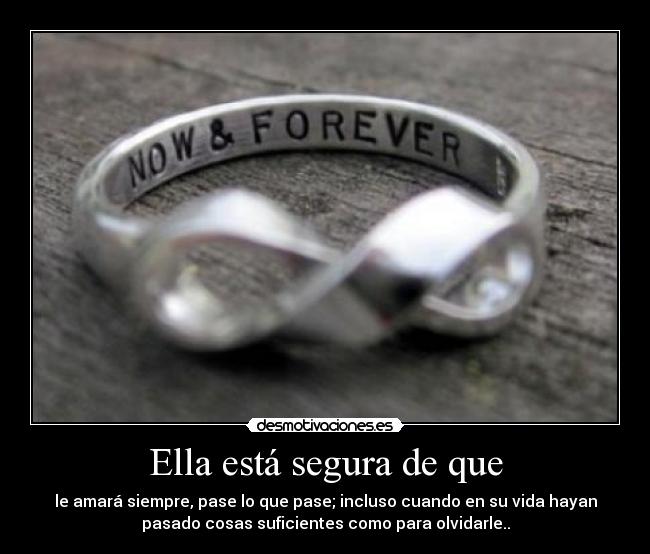 Ella está segura de que - le amará siempre, pase lo que pase; incluso cuando en su vida hayan
pasado cosas suficientes como para olvidarle..