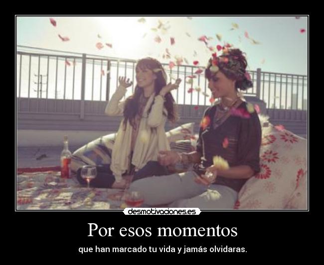 Por esos momentos - que han marcado tu vida y jamás olvidaras.