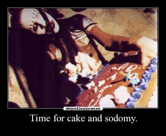 Time for cake and sodomy. -